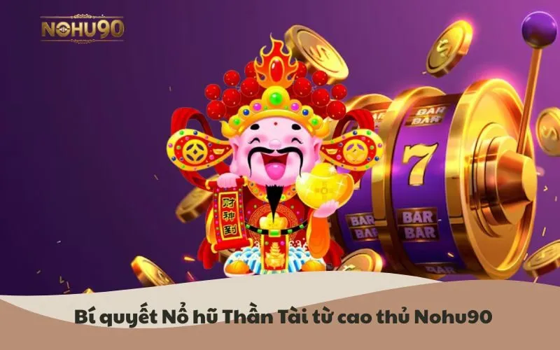 Bí quyết Nổ hũ Thần Tài từ cao thủ Nohu90
