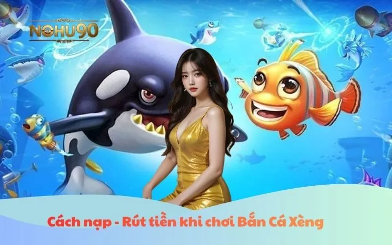 Cách nạp - Rút tiền khi chơi Bắn Cá Xèng Nohu90