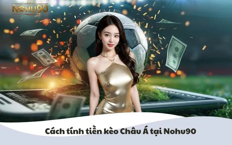 Hình ảnh cách tính tiền kèo Châu Á tại Nohu90