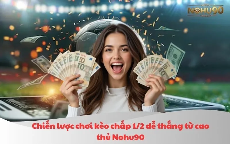 Chiến lược chơi kèo chấp 1/2 dễ thắng từ cao thủ Nohu90
