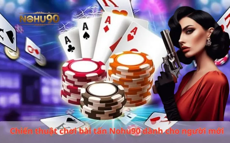 Hình ảnh minh họa chiến thuật chơi bài tấn Nohu90 dành cho người mới