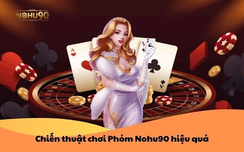 Chiến thuật chơi Phỏm Nohu90 hiệu quả - Bí quyết của cao thủ