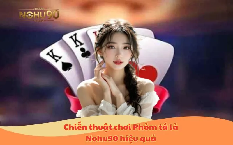 Chiến thuật chơi Phỏm tá lả Nohu90 hiệu quả