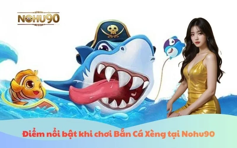 Điểm nổi bật khi chơi Bắn Cá Xèng tại Nohu90