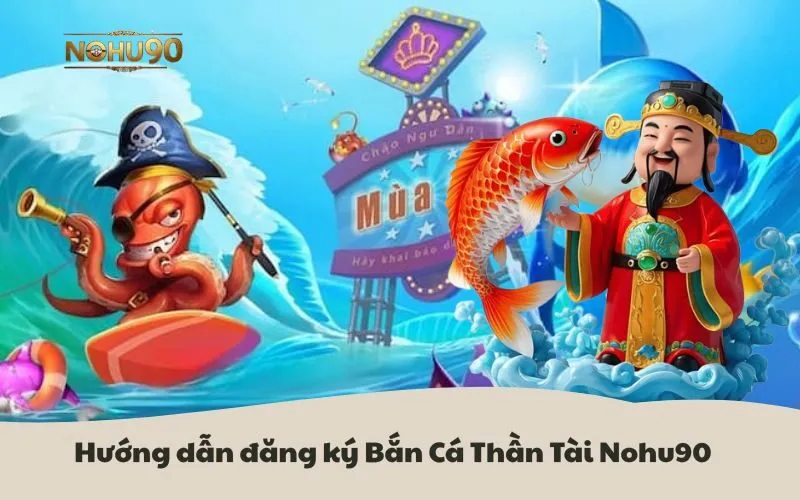 Hướng dẫn đăng ký và bắt đầu chơi Bắn Cá Thần Tài Nohu90