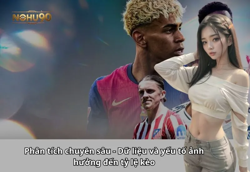 Phân tích chuyên sâu - Dữ liệu và yếu tố ảnh hưởng đến tỷ lệ kèo