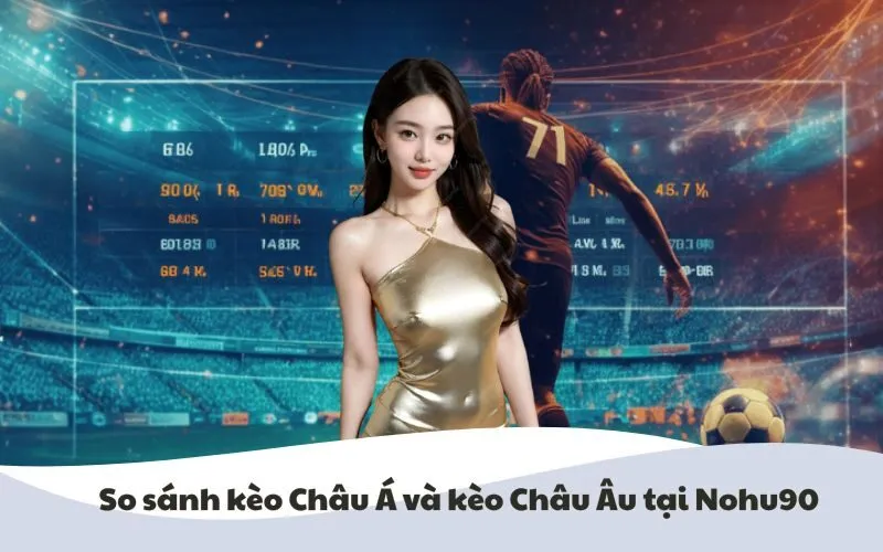 Hình ảnh so sánh kèo Châu Á và kèo Châu Âu tại Nohu90