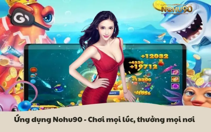 Ứng dụng Nohu90 - Chơi mọi lúc, thưởng mọi nơi