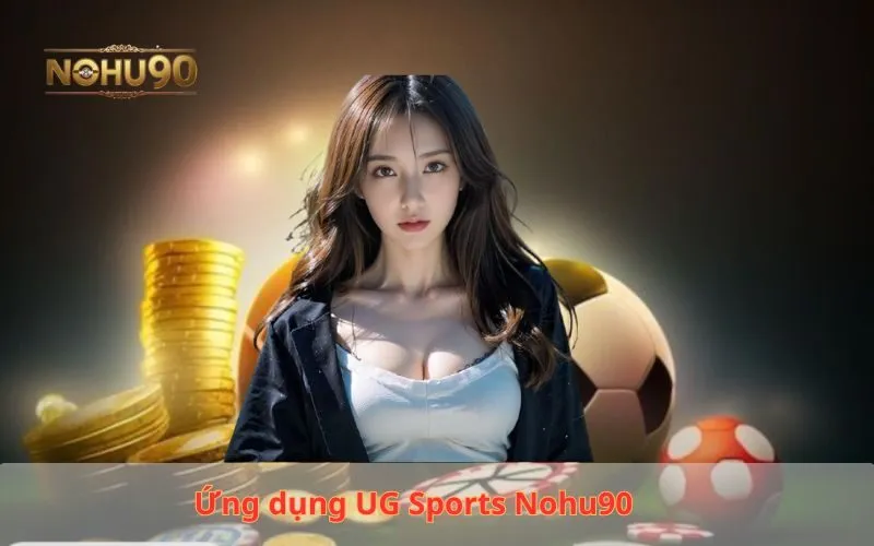 Ứng dụng UG Sports Nohu90 - Trải nghiệm mượt mà mọi lúc, mọi nơi