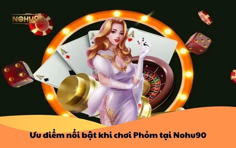 Ưu điểm nổi bật khi chơi Phỏm tại Nohu90